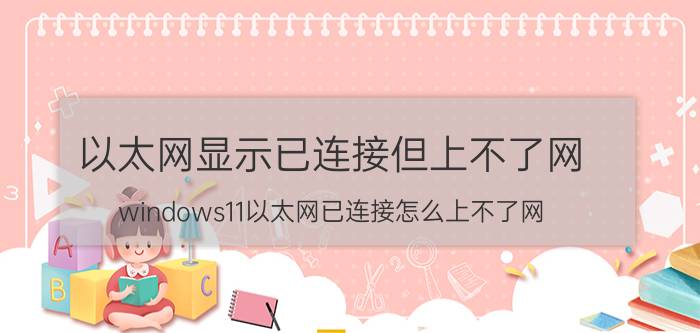 以太网显示已连接但上不了网 windows11以太网已连接怎么上不了网？